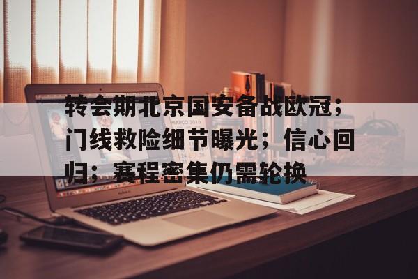云游-转会期北京国安备战欧冠；门线救险细节曝光；信心回归；赛程密集仍需轮换的简单介绍