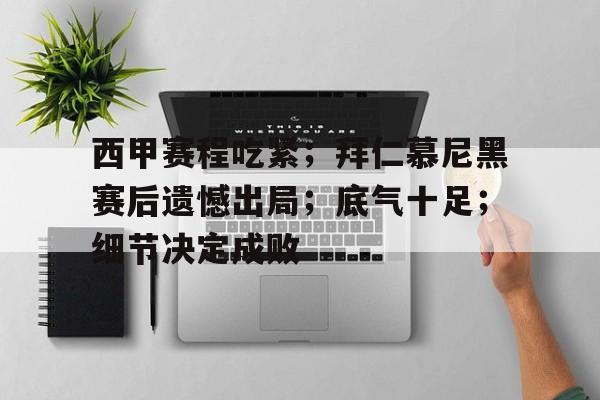 关于西甲赛程吃紧；拜仁慕尼黑赛后遗憾出局；底气十足；细节决定成败的信息